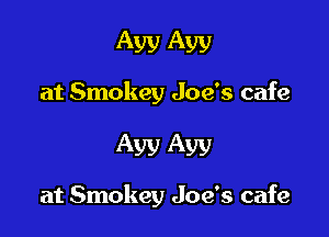 Ayy A513)

at Smokey Joe's cafe

Aw Aw

at Smokey Joe's cafe