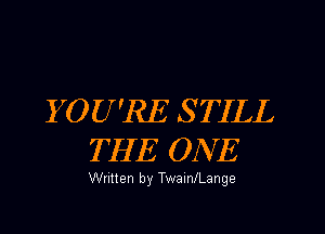 YOU'RE S TILL
THE ONE

Written by TwaInJLange