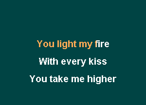 You light my tire
With every kiss

You take me higher