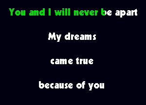 You and I will never be apart
My dreams

came 6

because of you