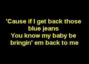 'Cause ifl get back those
blue jeans

You know my baby be
bringin' em back to me