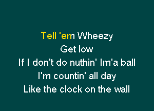 Tell 'em Wheezy
Get low

If I don't do nuthin' lm'a ball
I'm countin' all day
Like the clock on the wall
