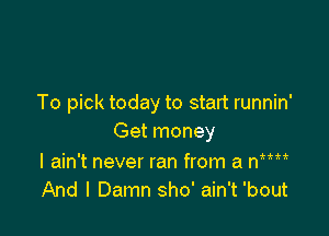To pick today to start runnin'

Get money

I ain't never ran from a nm
And I Damn sho' ain't 'bout