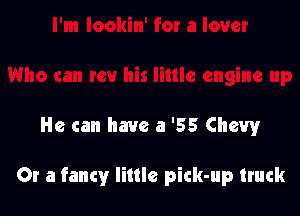 He can have a '55 Chevy

Or a fancy little pick-up truck