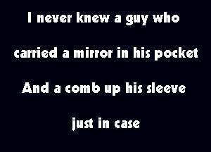 I never knew a guy who

carried a mil'l'Ol' in his pocket

And a comb up his sleeve

inst in case