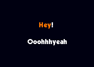 Hey!

Ooohhhyeah