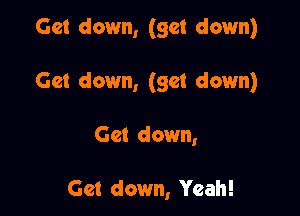 Get down, (get down)

Get down, (get down)

Get down,

Get down, Yeah!
