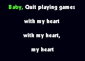 Baby, Quit playing games

with my heart
with my heart,

my hean