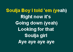 Soulja Boy I told 'em (yeah)
Right now it's
Going down (yeah)

Looking for that
Soulja girl
Aye aye aye aye