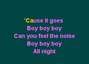 'Cause it goes
Boy boy boy

Can you feel the noise
Boy boy boy
All night