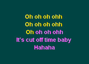 Oh oh oh ohh
Oh oh oh ohh

Oh oh oh ohh
Its cut off time baby
Hahaha