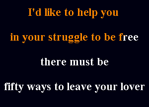 I'd like to help you
in your struggle to be free
there must be

fifty ways to leave your lover