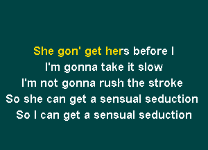 She gon' get hers before I
I'm gonna take it slow
I'm not gonna rush the stroke
80 she can get a sensual seduction
So I can get a sensual seduction