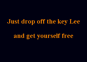 Just drop off the key Lee

and get yourself free