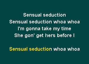 Sensual seduction
Sensual seduction whoa whoa
I'm gonna take my time

She gon' get hers before I

Sensual seduction whoa whoa