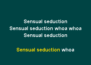 Sensual seduction
Sensual seduction whoa whoa
Sensual seduction

Sensual seduction whoa