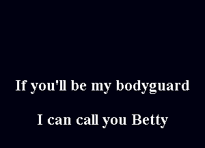 If you'll be my bodyguard

I can call you Betty