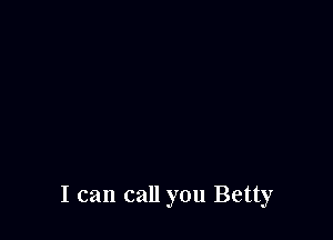 I can call you Betty