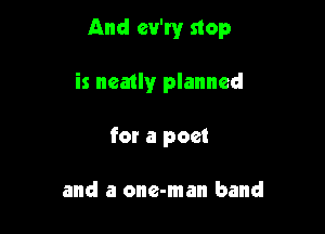 And cv'ry stop

is neatly planned

for a poet

and a one-man band