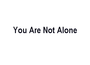 You Are Not Alone