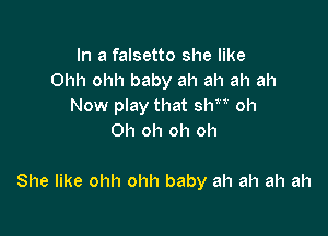 In a falsetto she like
Ohh ohh baby ah ah ah ah
Now play that le oh
Oh oh oh oh

She like ohh ohh baby ah ah ah ah