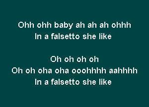 Ohh ohh baby ah ah ah ohhh
In a falsetto she like

Oh oh oh oh
Oh oh oha oha ooohhhh aahhhh
In a falsetto she like
