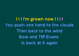 llll'mgrownnowllll
You push one hand to the clouds

Then back to the wind
Bow and Tiff Evans
ls back at it again