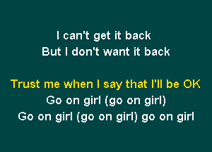I can't get it back
But I don't want it back

Trust me when I say that I'll be OK
Go on girl (go on girl)
Go on girl (go on girl) 90 on girl
