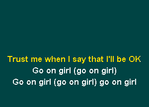 Trust me when I say that I'll be OK
Go on girl (go on girl)
Go on girl (go on girl) 90 on girl