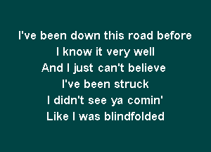 I've been down this road before
I know it very well
And I just can't believe

I've been struck
I didn't see ya comin'
Like I was blindfolded