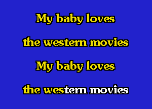 My baby loves

the western movies

My baby loves

the western movies