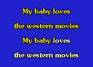 My baby loves

the western movies

My baby loves

the western movies