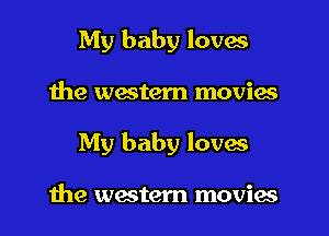 My baby loves

the western movies

My baby loves

the western movies