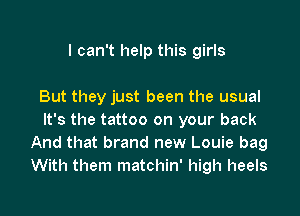 I can't help this girls

But they just been the usual

It's the tattoo on your back
And that brand new Louie bag
With them matchin' high heels