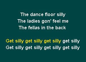 Thedance oorsmy
The ladies gon' feel me
The fellas in the back

Get silly get silly get silly get silly
Get silly get silly get silly get silly