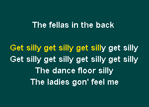 The fellas in the back

Get silly get silly get silly get silly

Get silly get silly get silly get silly
The dance floor silly
The ladies gon' feel me