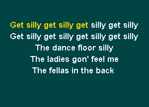 Get silly get silly get silly get silly
Get silly get silly get silly get silly
The dance f100r silly

The ladies gon' feel me
The fellas in the back