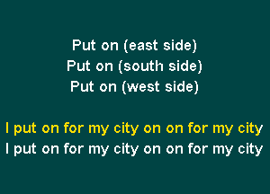 Put on (east side)
Put on (south side)
Put on (west side)

I put on for my city on on for my city
I put on for my city on on for my city