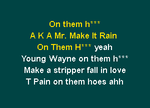 On them l1m
A K A Mr. Make It Rain
On Them Hm yeah

111

Young Wayne on them h
Make a stripper fall in love
T Pain on them hoes ahh