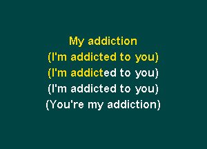 My addiction
(I'm addicted to you)
(I'm addicted to you)

(I'm addicted to you)
(You're my addiction)