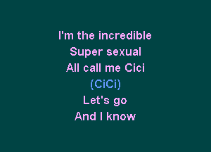 I'm the incredible
Super sexual
All call me Cici

(CiCi)
Let's go
And I know