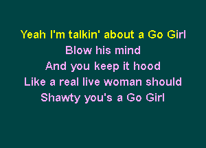 Yeah I'm talkin' about a Go Girl
Blow his mind
And you keep it hood

Like a real live woman should
Shawty you's a Go Girl