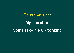 'Cause you are

My starship

Come take me up tonight