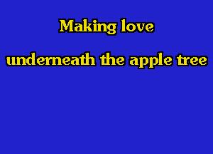Making love

underneath the apple tree