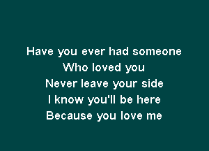 Have you ever had someone
Who loved you

Never leave your side
I know you'll be here
Because you love me