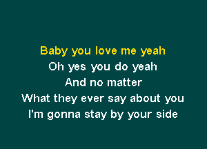 Baby you love me yeah
Oh yes you do yeah

And no matter
What they ever say about you
I'm gonna stay by your side