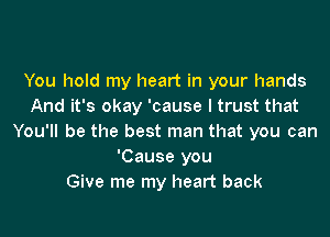 You hold my heart in your hands
And it's okay 'cause I trust that

You'll be the best man that you can
'Cause you
Give me my heart back