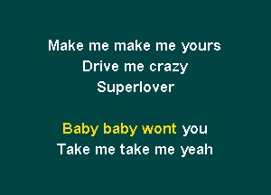 Make me make me yours
Drive me crazy
Superlover

Baby baby wont you
Take me take me yeah