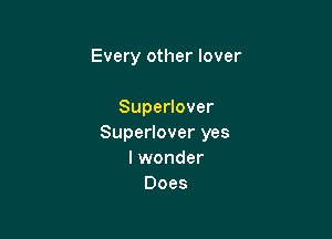 Every other lover

Superlover

Superlover yes
I wonder
Does