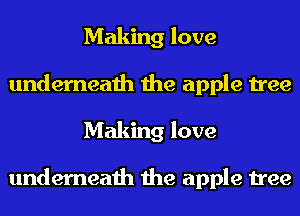 Making love
underneath the apple tree
Making love

underneath the apple tree